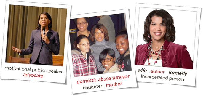Motivational Public Speaker. Advocate. Domestic Abuse Survivor. Daughter. Mother. Wife. Author. Formerly Incarcerated Person.